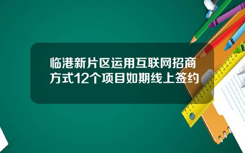 临港新片区运用互联网招商方式12个项目如期线上签约