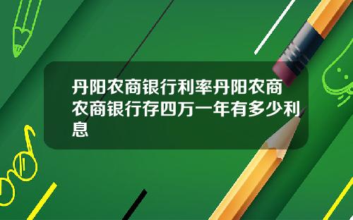 丹阳农商银行利率丹阳农商农商银行存四万一年有多少利息