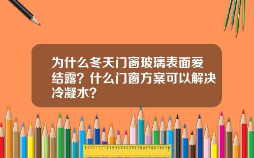 为什么冬天门窗玻璃表面爱结露？什么门窗方案可以解决冷凝水？