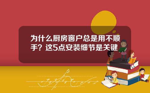 为什么厨房窗户总是用不顺手？这5点安装细节是关键