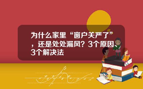 为什么家里“窗户关严了”，还是处处漏风？3个原因、3个解决法