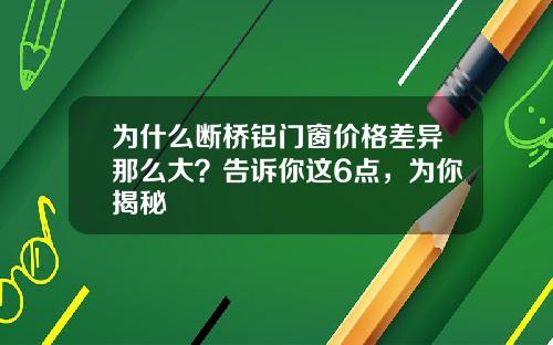 为什么断桥铝门窗价格差异那么大？告诉你这6点，为你揭秘