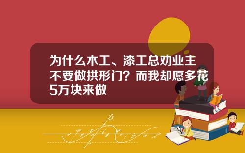 为什么木工、漆工总劝业主不要做拱形门？而我却愿多花5万块来做
