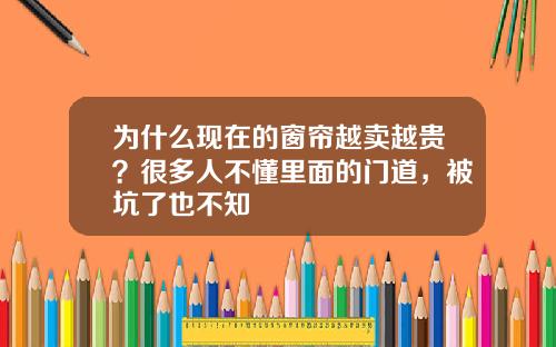 为什么现在的窗帘越卖越贵？很多人不懂里面的门道，被坑了也不知