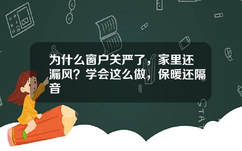 为什么窗户关严了，家里还漏风？学会这么做，保暖还隔音