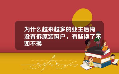 为什么越来越多的业主后悔没有拆原装窗户，有些换了不如不换