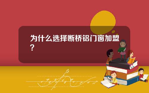 为什么选择断桥铝门窗加盟?