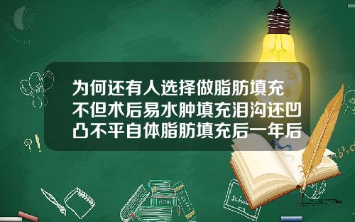 为何还有人选择做脂肪填充不但术后易水肿填充泪沟还凹凸不平自体脂肪填充后一年后凹凸不平怎么办