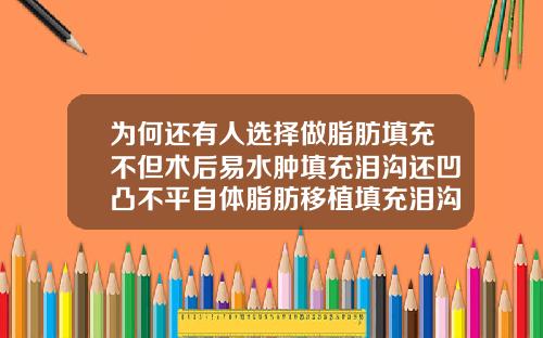 为何还有人选择做脂肪填充不但术后易水肿填充泪沟还凹凸不平自体脂肪移植填充泪沟要多少钱