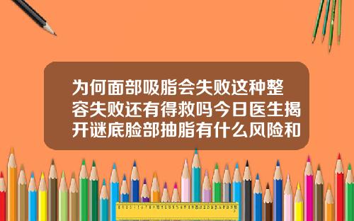 为何面部吸脂会失败这种整容失败还有得救吗今日医生揭开谜底脸部抽脂有什么风险和后遗症