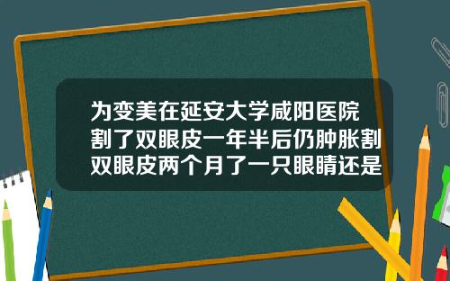 为变美在延安大学咸阳医院割了双眼皮一年半后仍肿胀割双眼皮两个月了一只眼睛还是肿怎么办