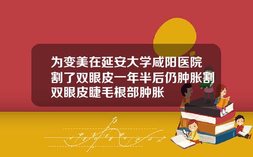 为变美在延安大学咸阳医院割了双眼皮一年半后仍肿胀割双眼皮睫毛根部肿胀