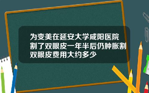 为变美在延安大学咸阳医院割了双眼皮一年半后仍肿胀割双眼皮费用大约多少
