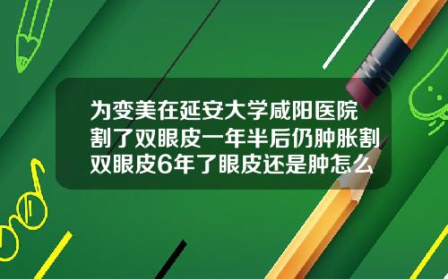 为变美在延安大学咸阳医院割了双眼皮一年半后仍肿胀割双眼皮6年了眼皮还是肿怎么回事