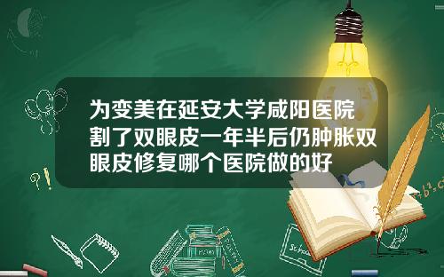 为变美在延安大学咸阳医院割了双眼皮一年半后仍肿胀双眼皮修复哪个医院做的好