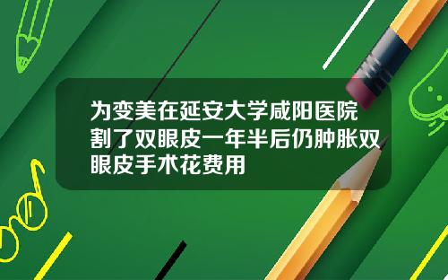 为变美在延安大学咸阳医院割了双眼皮一年半后仍肿胀双眼皮手术花费用