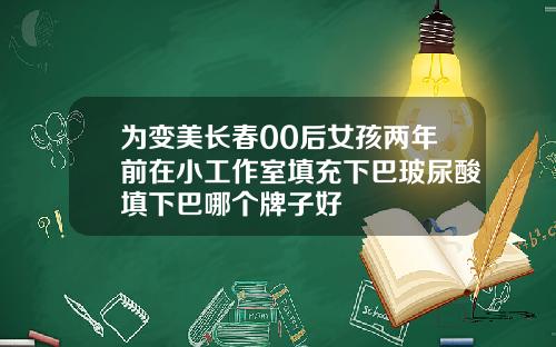 为变美长春00后女孩两年前在小工作室填充下巴玻尿酸填下巴哪个牌子好