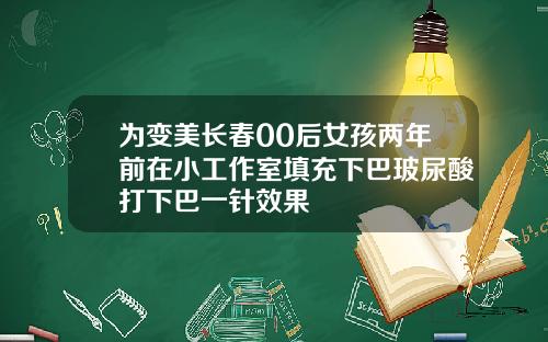 为变美长春00后女孩两年前在小工作室填充下巴玻尿酸打下巴一针效果