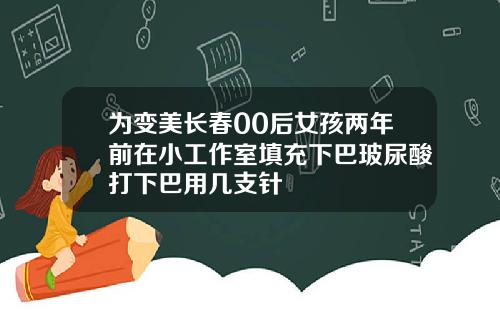 为变美长春00后女孩两年前在小工作室填充下巴玻尿酸打下巴用几支针