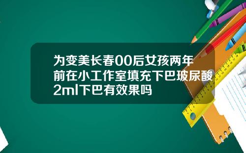 为变美长春00后女孩两年前在小工作室填充下巴玻尿酸2ml下巴有效果吗