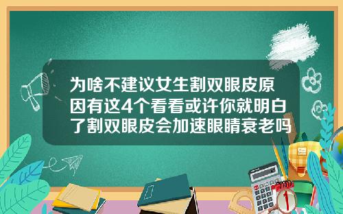 为啥不建议女生割双眼皮原因有这4个看看或许你就明白了割双眼皮会加速眼睛衰老吗
