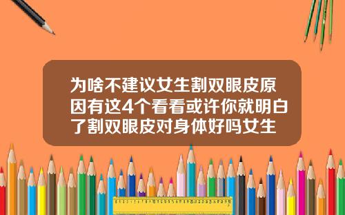 为啥不建议女生割双眼皮原因有这4个看看或许你就明白了割双眼皮对身体好吗女生