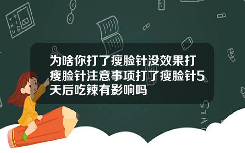 为啥你打了瘦脸针没效果打瘦脸针注意事项打了瘦脸针5天后吃辣有影响吗