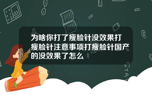 为啥你打了瘦脸针没效果打瘦脸针注意事项打瘦脸针国产的没效果了怎么