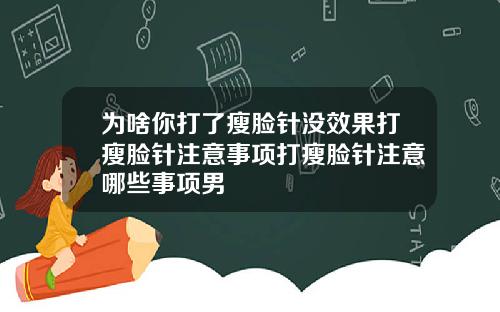 为啥你打了瘦脸针没效果打瘦脸针注意事项打瘦脸针注意哪些事项男