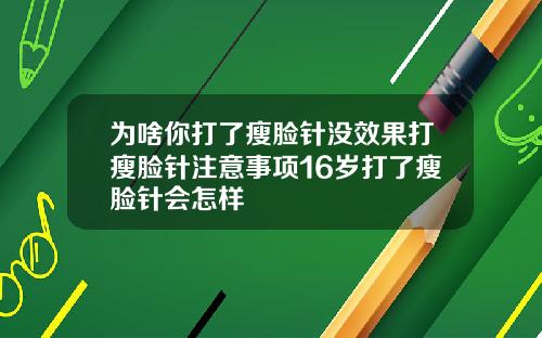 为啥你打了瘦脸针没效果打瘦脸针注意事项16岁打了瘦脸针会怎样