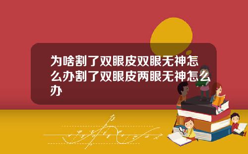 为啥割了双眼皮双眼无神怎么办割了双眼皮两眼无神怎么办
