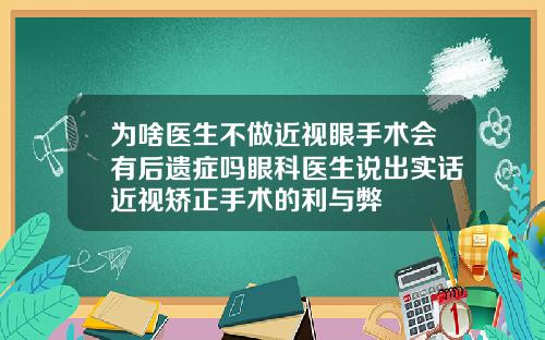 为啥医生不做近视眼手术会有后遗症吗眼科医生说出实话近视矫正手术的利与弊