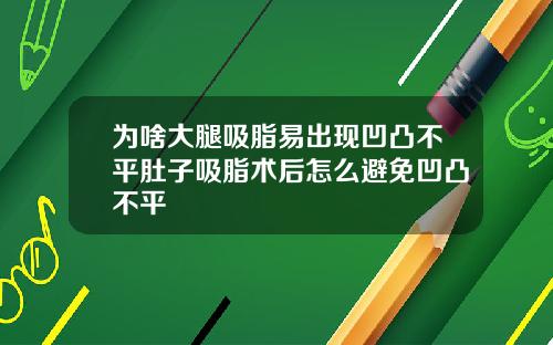 为啥大腿吸脂易出现凹凸不平肚子吸脂术后怎么避免凹凸不平