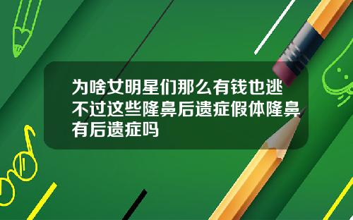 为啥女明星们那么有钱也逃不过这些隆鼻后遗症假体隆鼻有后遗症吗