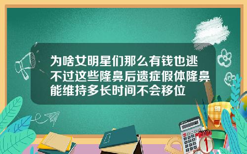 为啥女明星们那么有钱也逃不过这些隆鼻后遗症假体隆鼻能维持多长时间不会移位