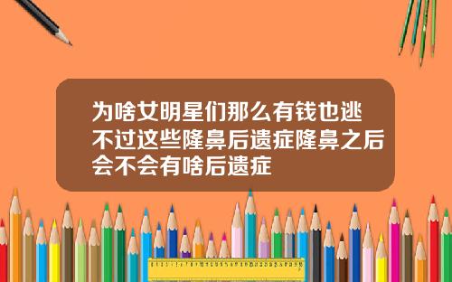 为啥女明星们那么有钱也逃不过这些隆鼻后遗症隆鼻之后会不会有啥后遗症