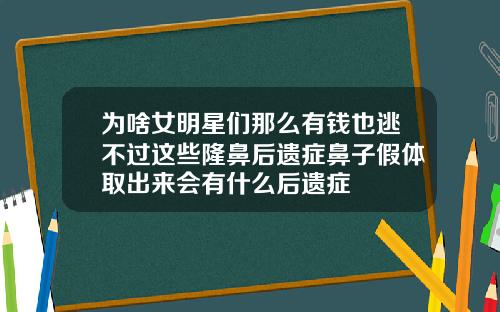 为啥女明星们那么有钱也逃不过这些隆鼻后遗症鼻子假体取出来会有什么后遗症
