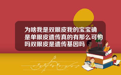 为啥我是双眼皮我的宝宝确是单眼皮遗传真的有那么可怕吗双眼皮是遗传基因吗