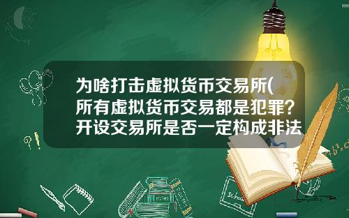 为啥打击虚拟货币交易所(所有虚拟货币交易都是犯罪？开设交易所是否一定构成非法经营罪？)