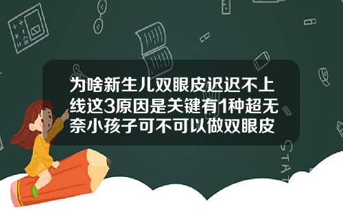 为啥新生儿双眼皮迟迟不上线这3原因是关键有1种超无奈小孩子可不可以做双眼皮