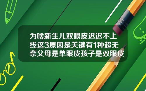 为啥新生儿双眼皮迟迟不上线这3原因是关键有1种超无奈父母是单眼皮孩子是双眼皮的概率有多大