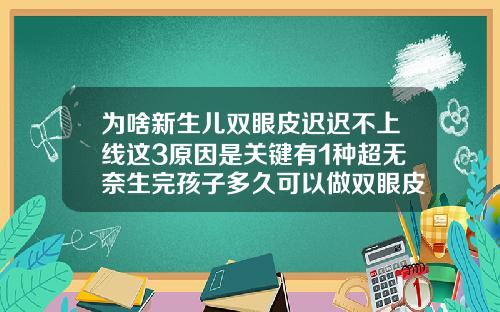 为啥新生儿双眼皮迟迟不上线这3原因是关键有1种超无奈生完孩子多久可以做双眼皮