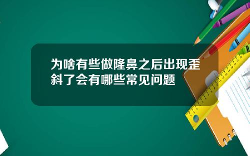 为啥有些做隆鼻之后出现歪斜了会有哪些常见问题