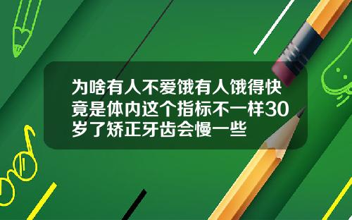 为啥有人不爱饿有人饿得快竟是体内这个指标不一样30岁了矫正牙齿会慢一些