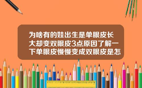 为啥有的娃出生是单眼皮长大却变双眼皮3点原因了解一下单眼皮慢慢变成双眼皮是怎么回事