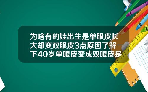 为啥有的娃出生是单眼皮长大却变双眼皮3点原因了解一下40岁单眼皮变成双眼皮是怎么回事