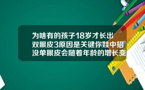 为啥有的孩子18岁才长出双眼皮3原因是关键你娃中招没单眼皮会随着年龄的增长变成双眼皮吗知乎