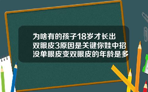 为啥有的孩子18岁才长出双眼皮3原因是关键你娃中招没单眼皮变双眼皮的年龄是多少