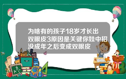 为啥有的孩子18岁才长出双眼皮3原因是关键你娃中招没成年之后变成双眼皮