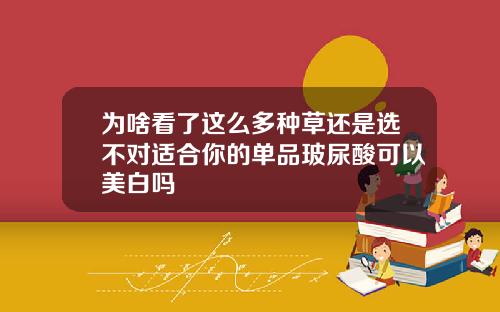为啥看了这么多种草还是选不对适合你的单品玻尿酸可以美白吗
